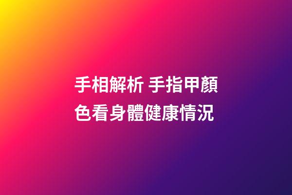 手相解析 手指甲顏色看身體健康情況